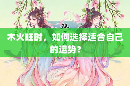 木火旺时，如何选择适合自己的运势？