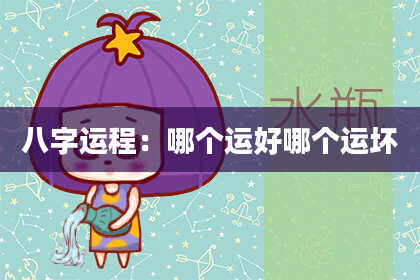 八字运程：哪个运好哪个运坏
