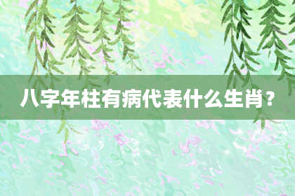 八字年柱有病代表什么生肖？