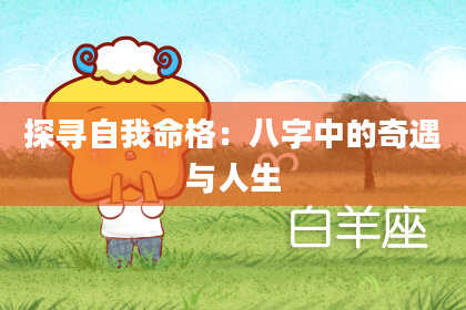 探寻自我命格:八字中的奇遇与人生