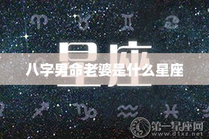 八字男命老婆是什么星座