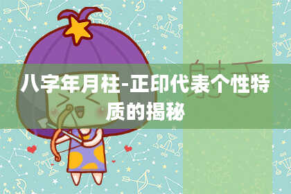 八字年月柱-正印代表个性特质的揭秘