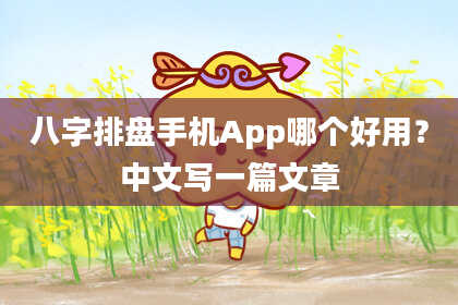 八字排盘手机App哪个好用？中文写一篇文章