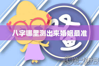 八字哪里测出来婚姻最准