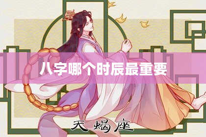 八字哪个时辰最重要