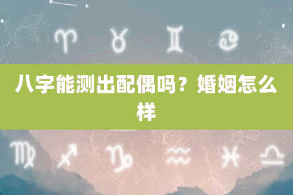八字能测出配偶吗？婚姻怎么样