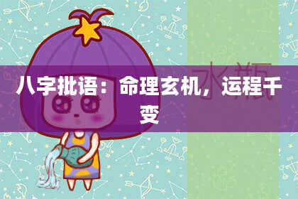 八字批语：命理玄机，运程千变