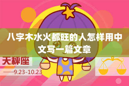 八字木水火都旺的人怎样用中文写一篇文章