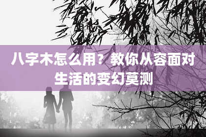 八字木怎么用？教你从容面对生活的变幻莫测