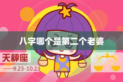 八字哪个是第二个老婆