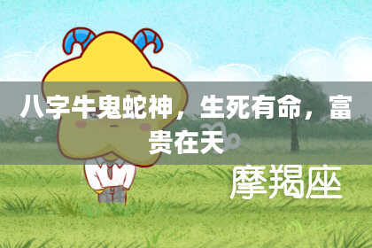 八字牛鬼蛇神，生死有命，富贵在天