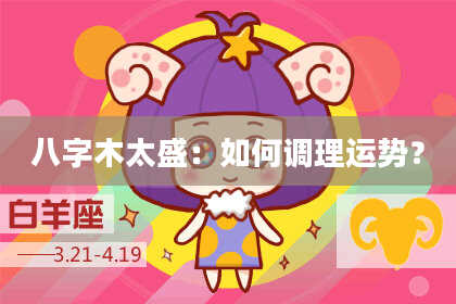 八字木太盛：如何调理运势？