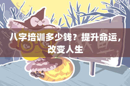 八字培训多少钱？提升命运，改变人生