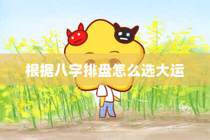 根据八字排盘怎么选大运