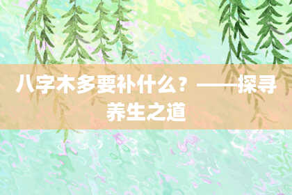 八字木多要补什么？——探寻养生之道