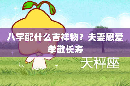 八字配什么吉祥物？夫妻恩爱孝敬长寿