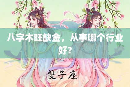 八字木旺缺金，从事哪个行业好？