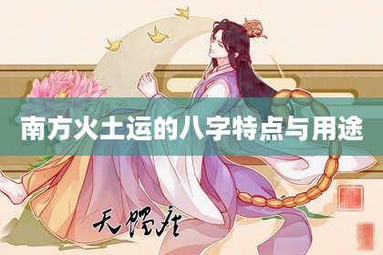 南方火土运的八字特点与用途