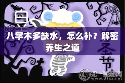 八字木多缺水，怎么补？解密养生之道
