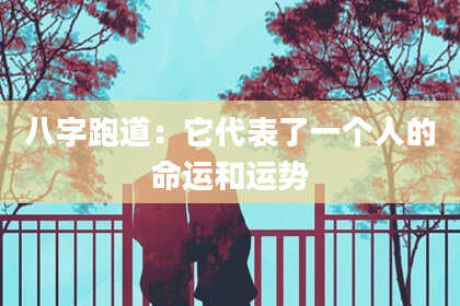 八字跑道：它代表了一个人的命运和运势