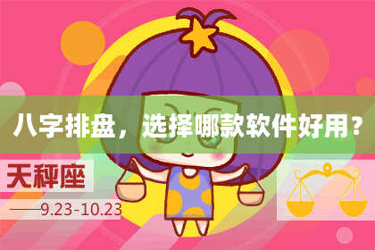 八字排盘，选择哪款软件好用？