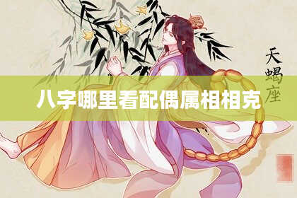 八字哪里看配偶属相相克