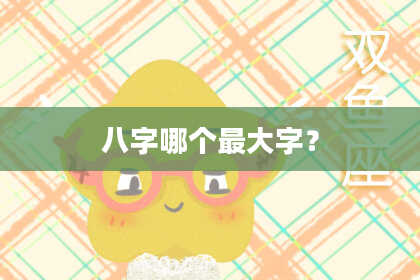 八字哪个最大字？