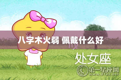 八字木火弱 佩戴什么好