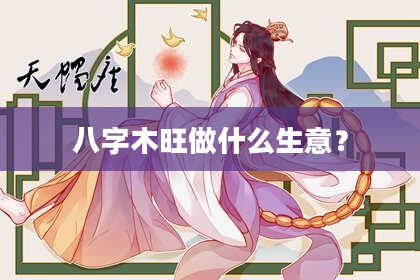 八字木旺做什么生意?