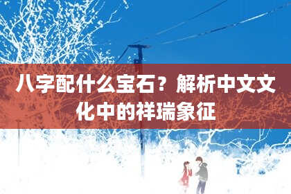 八字配什么宝石?解析中文文化中的祥瑞象征