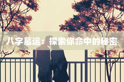 八字墓运：探索你命中的秘密