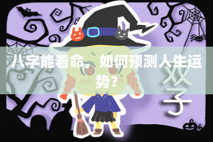 八字能看命，如何预测人生运势？