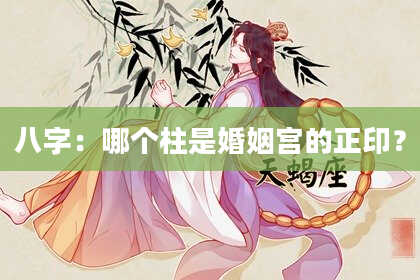 八字：哪个柱是婚姻宫的正印？