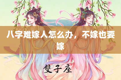 八字难嫁人怎么办，不嫁也要嫁