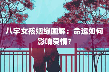 八字女孩姻缘图解：命运如何影响爱情？