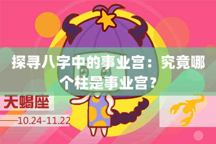 探寻八字中的事业宫:究竟哪个柱是事业宫?