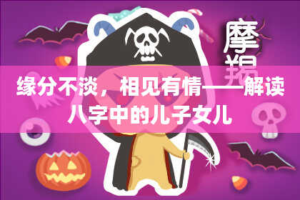 缘分不淡，相见有情——解读八字中的儿子女儿