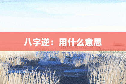 八字逆：用什么意思