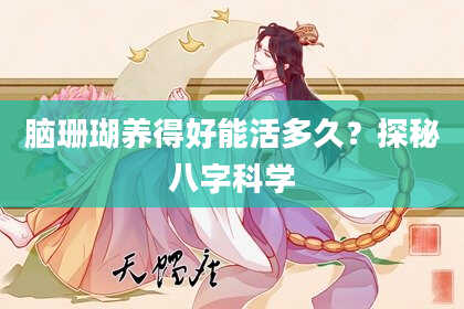 脑珊瑚养得好能活多久?探秘八字科学