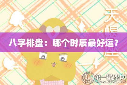 八字排盘：哪个时辰最好运？