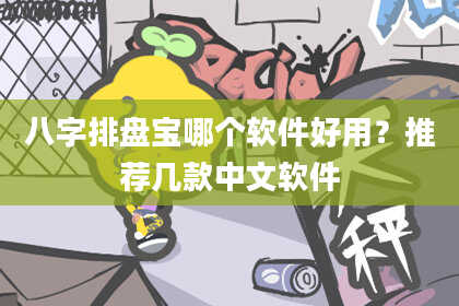 八字排盘宝哪个软件好用？推荐几款中文软件