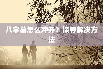 八字墓怎么冲开？探寻解决方法