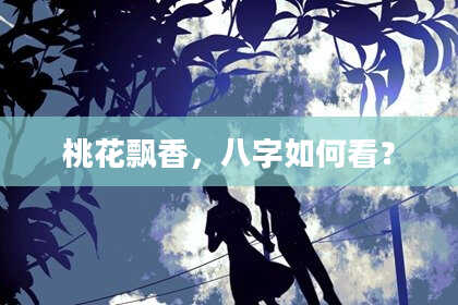 桃花飘香,八字如何看?
