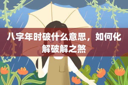 八字年时破什么意思，如何化解破解之煞