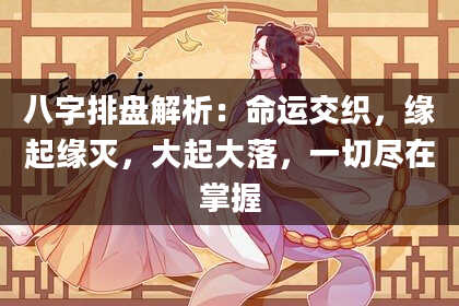 八字排盘解析：命运交织，缘起缘灭，大起大落，一切尽在掌握