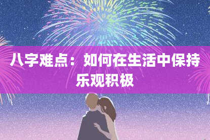 八字难点：如何在生活中保持乐观积极