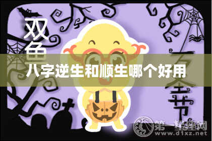 八字逆生和顺生哪个好用