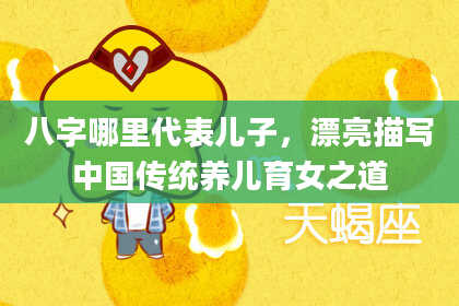八字哪里代表儿子，漂亮描写中国传统养儿育女之道