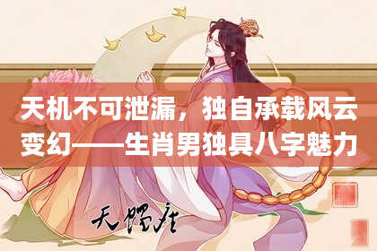 天机不可泄漏,独自承载风云变幻——生肖男独具八字魅力