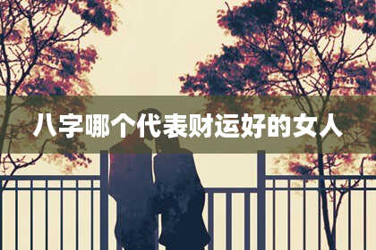八字哪个代表财运好的女人